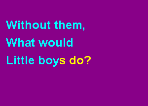 VVHhoutthenL
What would

Little boys do?