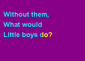 VVHhoutthenL
What would

Little boys do?