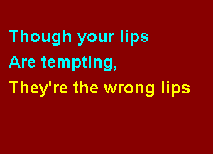 Though your lips
Are tempting,

They're the wrong lips