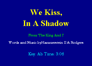 We Kiss,
In A Shadow

me'TthCing And 1'

Words and Music byHammmwin II 3c Rodgm

ICBYI Ab TiIDBI 306