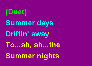 (Duet)
Summer days

Driftin' away
To...ah, ah...the
Summer nights
