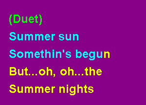 (Duet)
Summer sun

Somethin's begun
Butuoh,ohu1he
Summer nights