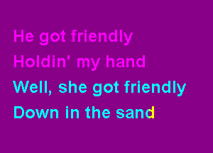 Well, she got friendly
Down in the sand