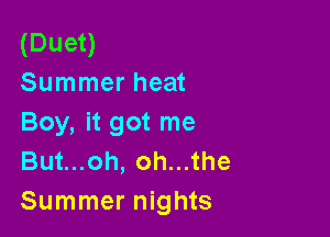(Duet)
Summer heat

Boy, it got me
Butuoh,ohu1he
Summer nights