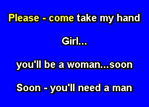 Please - come take my hand
Girl...

you'll be a woman...soon

Soon - you'll need a man