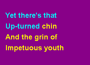 Yet there's that
Up-turned chin

And the grin of
lmpetuous youth