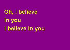 Oh, I believe
In you

I believe in you