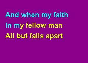 And when my faith
In my fellow man

All but falls apart