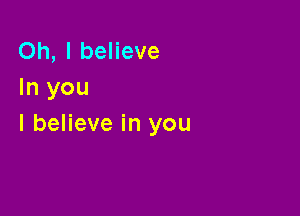 Oh, I believe
In you

I believe in you