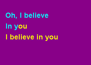 Oh, I believe
In you

I believe in you