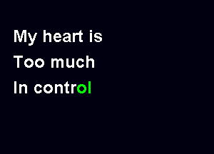 My heart is
Too much

In control