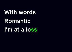 With words
Romantic

I'm at a loss