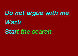 Do not argue with me
Wazir

Start the search