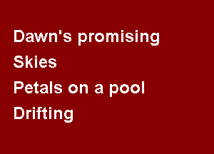 Dawn's promising
Skies

Petals on a pool
Drifting