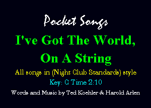 Pom 50W
I've Got The W orld,
On A String

A11 501135 in (Night Club Standards) style
ICBYI C Time 21 0
Words and Music by Ted Kochlm' 3c Harold Arltnl