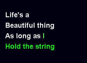 Life's a
Beautiful thing

As long as l
Hold the string