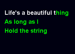 Life's a beautiful thing
As long as l

Hold the string