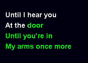 Until I hear you
At the door

Until you're in
My arms once more