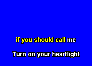 if you should call me

Turn on your heartlight