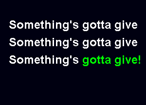 Something's gotta give
Something's gotta give

Something's gotta give!