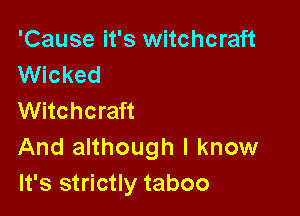 'Cause it's witchcraft
Wicked

Witchcraft
And although I know
It's strictly taboo