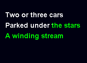 Two or three cars
Parked under the stars

A winding stream
