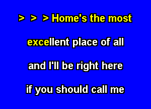 t) Home's the most
excellent place of all

and I'll be right here

if you should call me