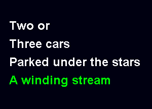 Two or
Three cars

Parked under the stars
A winding stream