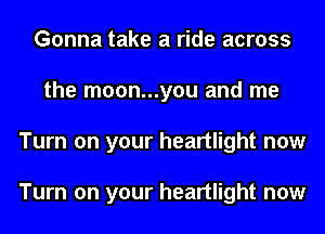 Gonna take a ride across
the m00n...you and me
Turn on your heartlight now

Turn on your heartlight now