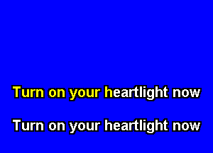 Turn on your heartlight now

Turn on your heartlight now