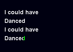 I could have
Danced

I could have
Danced