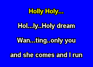 Holly Holy...

Hol...ly..Holy dream

Wan...ting..only you

and she comes and I run