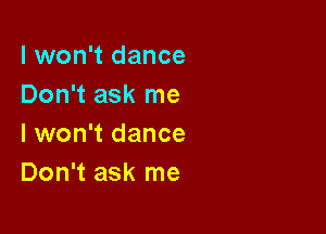 I won't dance
Don't ask me

I won't dance
Don't ask me