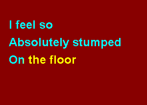 lfeelso
Absolutely stumped

On the floor