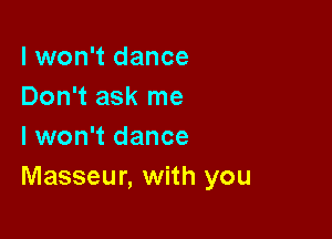 I won't dance
Don't ask me

I won't dance
Masseur, with you