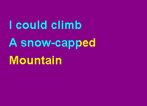 I could climb
A snow-capped

Mountain