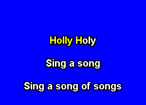 Holly Holy

Sing a song

Sing a song of songs