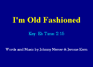 I'm Old Fashioned

ICBYI Eb TiIDBI 215

Words and Music by Johnny Maw 3c Jmmc Kan