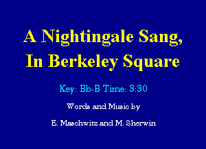 A N ightingale Sang,
In Berkeley Square

ICBYI Bb-B TiIDBI 330
WordsandMusicby

E. Msschwitz and M. Shmin