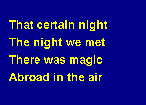 That certain night
The night we met

There was magic
Abroad in the air