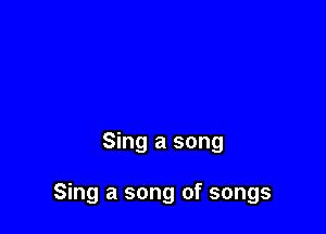 Sing a song

Sing a song of songs