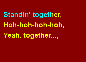 Standin' together,
Hoh-hoh-hoh-hoh,

Yeah, together...,