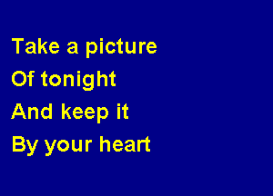 Take a picture
0f tonight

And keep it
By your heart