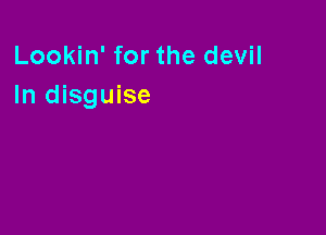Lookin' for the devil
In disguise