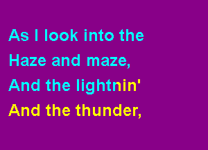 As I look into the
Haze and maze,

And the lightnin'
And the thunder,