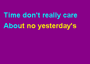 Time don't really care
About no yesterday's