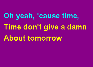 Oh yeah, 'cause time,
Time don't give a damn

About tomorrow
