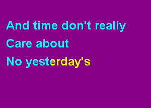 And time don't really
Care about

No yesterday's