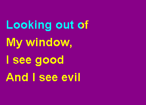 Looking out of
My window,

I see good
And I see evil