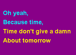 Oh yeah,
Because time,

Time don't give a damn
About tomorrow